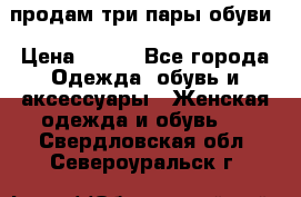 продам три пары обуви › Цена ­ 700 - Все города Одежда, обувь и аксессуары » Женская одежда и обувь   . Свердловская обл.,Североуральск г.